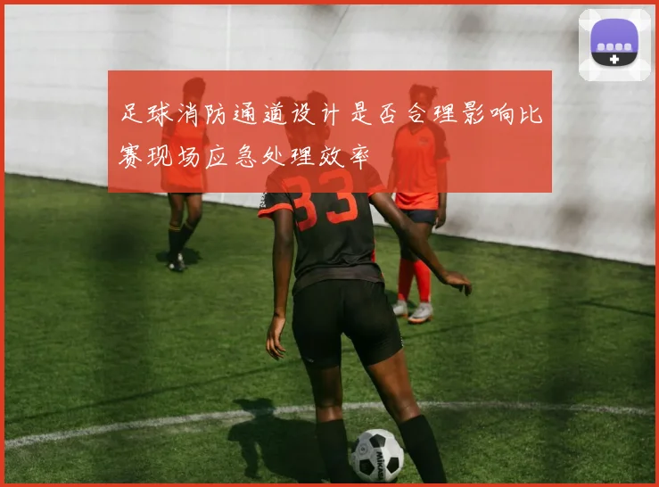 足球消防通道设计是否合理影响比赛现场应急处理效率