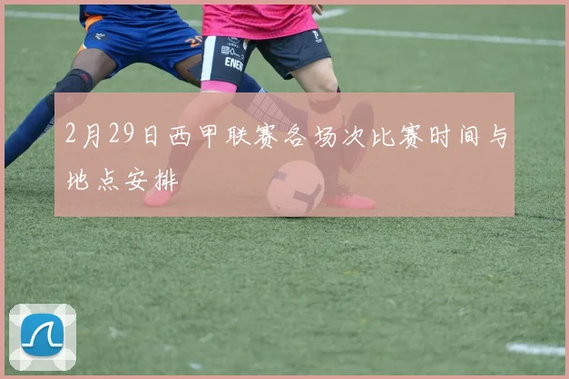 2月29日西甲联赛各场次比赛时间与地点安排