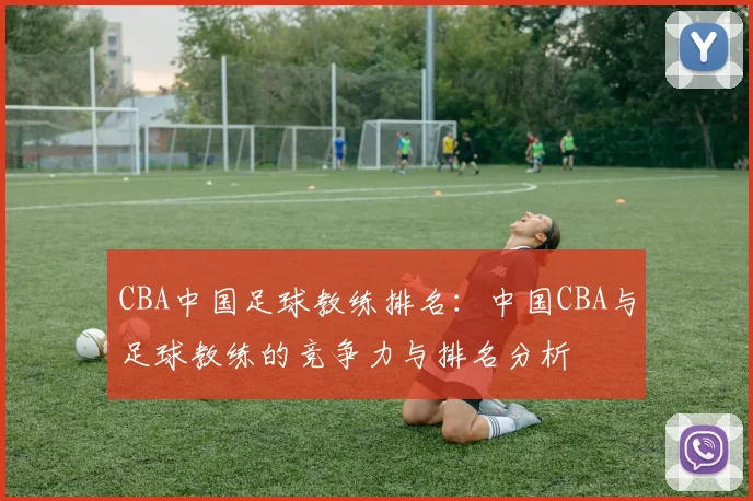 CBA中国足球教练排名：中国CBA与足球教练的竞争力与排名分析