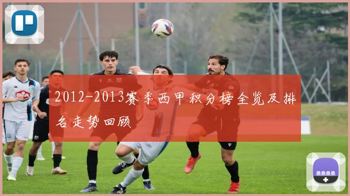2012-2013赛季西甲积分榜全览及排名走势回顾