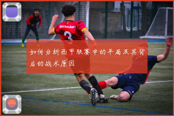如何分析西甲联赛中的平局及其背后的战术原因